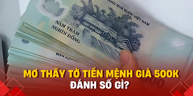Nằm Mơ Thấy Tiền Đánh Số Gì? Giải Mã Theo Mệnh Giá Mới Nhất 2025 2 Mơ thấy tờ tiền mệnh giá 500k đánh số gì?